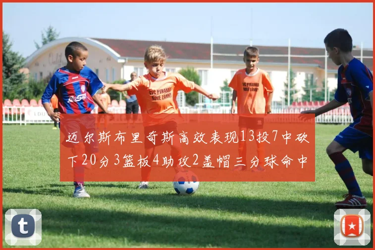 迈尔斯布里奇斯高效表现13投7中砍下20分3篮板4助攻2盖帽三分球命中率出色