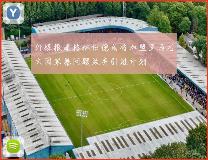 外媒报道格林伍德或将加盟罗马尤文因家暴问题放弃引进计划