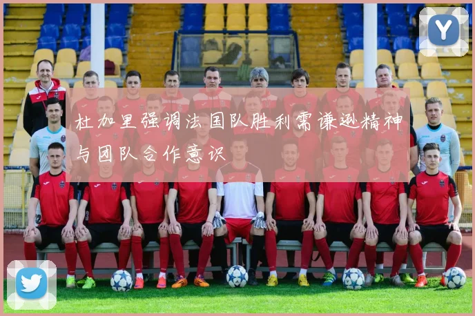 杜加里强调法国队胜利需谦逊精神与团队合作意识