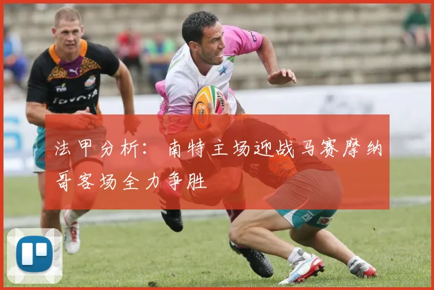 法甲分析：南特主场迎战马赛摩纳哥客场全力争胜