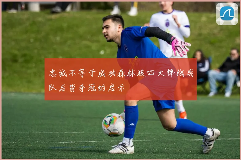 忠诚不等于成功森林狼四大锋线离队后皆夺冠的启示