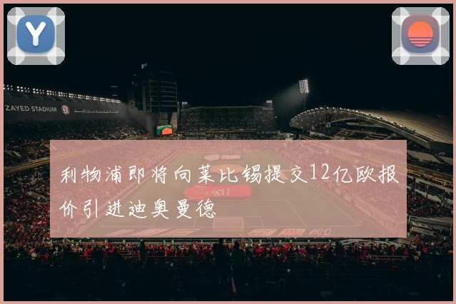 利物浦即将向莱比锡提交12亿欧报价引进迪奥曼德