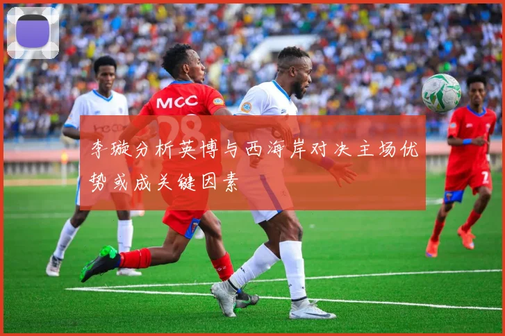 李璇分析英博与西海岸对决主场优势或成关键因素
