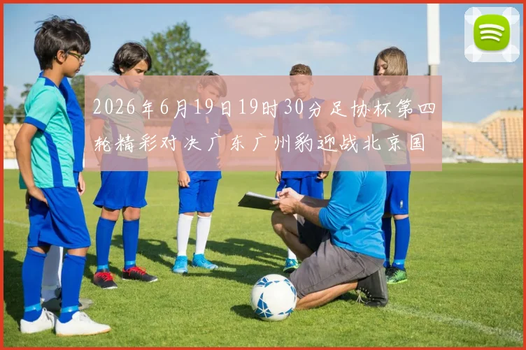 2026年6月19日19时30分足协杯第四轮精彩对决广东广州豹迎战北京国安