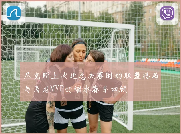 尼克斯上次进总决赛时的联盟格局与马龙MVP的缩水赛季回顾