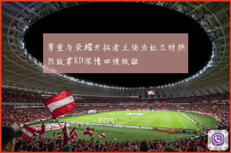 尊重与荣耀开拓者主场为杜兰特热烈鼓掌KD深情回馈致敬